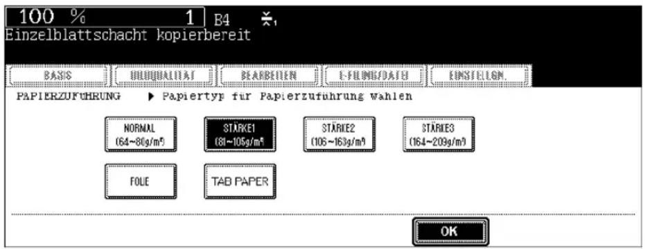 100 % 1 B4 Einzelblattschacht kopierbereit BASIS UMLQUALITAT BEARBEIN L-FUMB/DAITH EINSTELGN PAPIERZUFUHRUNG ▶ Papiertyp für Papierzuführung wahlen NORMAL STÄRKE1 STÄRKE2 STÄRKE3 (64~80g/m³) (81~105g/m³) (106~163g/m³) (164~209g/m³) FOLE TAB PAPER OK