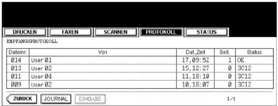 DRUCKEN FAXEN SCANNEN PROTOKOLL STATUS EMPFANGSPROTOKOLL Dateinr. Von Dat,Zeit Seit. Status 014 User 01 17,09:52 1 OK 013 User 02 15,12:27 0 3C12 011 User 04 11,18:10 0 3C12 009 User 02 10,18:07 0 3C12 ZURUCK JOURNAL EING=BE 1/1