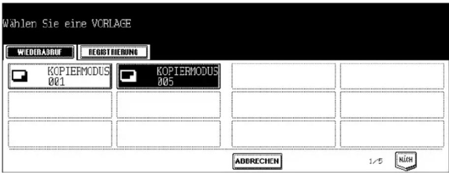 Wählen Sie eine VORLAGE WIEDERABRUF REGISTRIERUNG KOPIERMODUS 001 KOPIERMODUS 005 ABBRECHEN 1/5 NICH