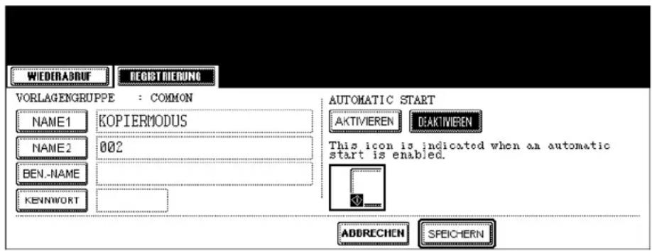 WIEDERABRUF REGIST MIERUNG VORLAGENGRUPPE : COMMON NAME1 KOPIERMODUS NAME2 002 BEN.-NAME KENNwort AUTOMATIC START AKTIVIEREN DEAKTIVIEREN This icon is indicated when an automatic start is enabled. ADDRECHEN SFEICHERN
