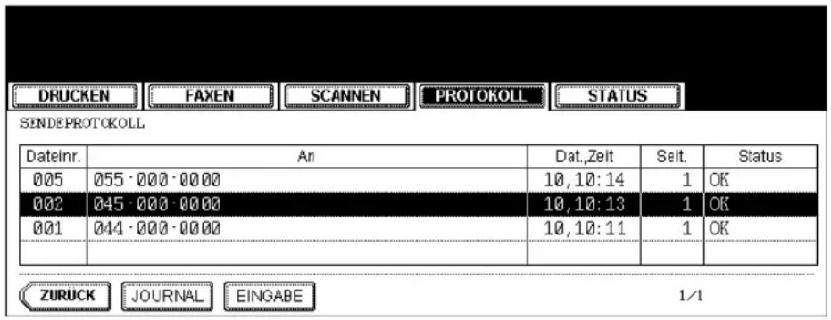 DRUCKEN FAXEN SCANNEN PROTOKOLL STATUS SENDEPROTOKOLL Dateinr. An Dat,Zeit Seit. Status 005 055 · 000 · 0000 10,10:14 1 OK 002 045 · 000 · 0000 10,10:13 1 OK 001 044 · 000 · 0000 10,10:11 1 OK ZURUCK JOURNAL EINGABE 1/1