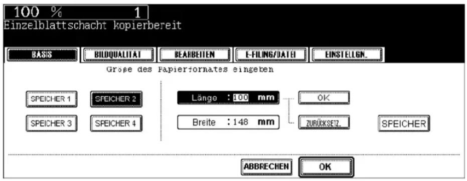 100 % 1 Einzelblattschacht kopierbereit BASIS BILDQUALITAT BEARBEITEN E-FILING/DATE EINSTELIGN. Grosse des Papierformates eingeten SPEICHER 1 SFEICHER 2 Länge : 100 mm OK SPEICHER 3 SFEICHER 4 Breite : 148 mm ZURÜCKSETZ. SFEICHER ABBRECHEN OK