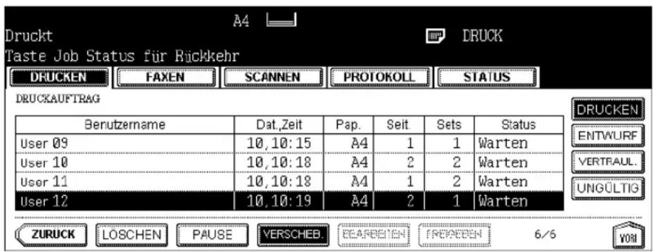 Druckt Taste Job Status für Rickkehr DRUCKEN FAXEN(SCANNEN(PROTOKOLL STATUS DRUCKAUFTRAG Berutzername Dat,Zeit Pap.Seit Sets Status User 09 10,10:15 A4 1 1 Warten User 10 10,10:18 A4 2 2 Warten User 11 10,10:18 A4 1 2 Warten User 12 10,10:19 A4 2 1 Warten ZURUCK LÖSCHEN PAUSE VERSCHEB. 6/6 VOM