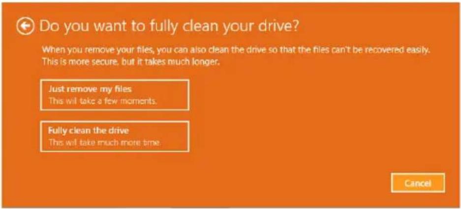Do you want to fully clean your drive? When you remove your files, you can also clean the drive so that the files can't be recovered easily. This is more secure, but it takes much longer. Just remove my files This will take a few moments. Fully clean the drive This will take much more time. Cancel