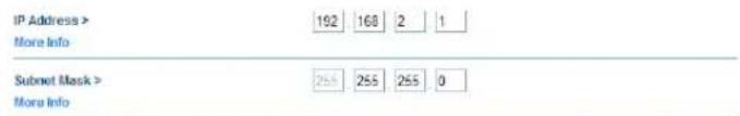 IP Address > 192 168 2 1 More Info Subnet Mask > 255 255 255 0 More Info