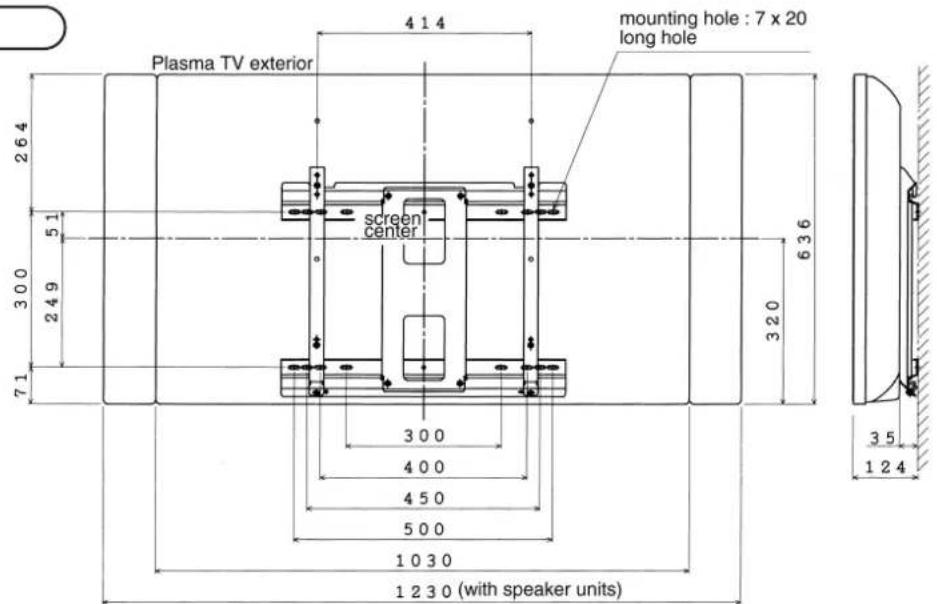 Plasma TV exterior 4 1 4 mounting hole : 7 x 20 long hole screen center 6 3 6 3 2 0 3 0 0 4 0 0 4 5 0 5 0 0 1 0 3 0 1 2 3 0 (with speaker units) 3 5 1 2 4 2 6 4 5 1 3 0 0 2 4 9 3 0 0 7 1