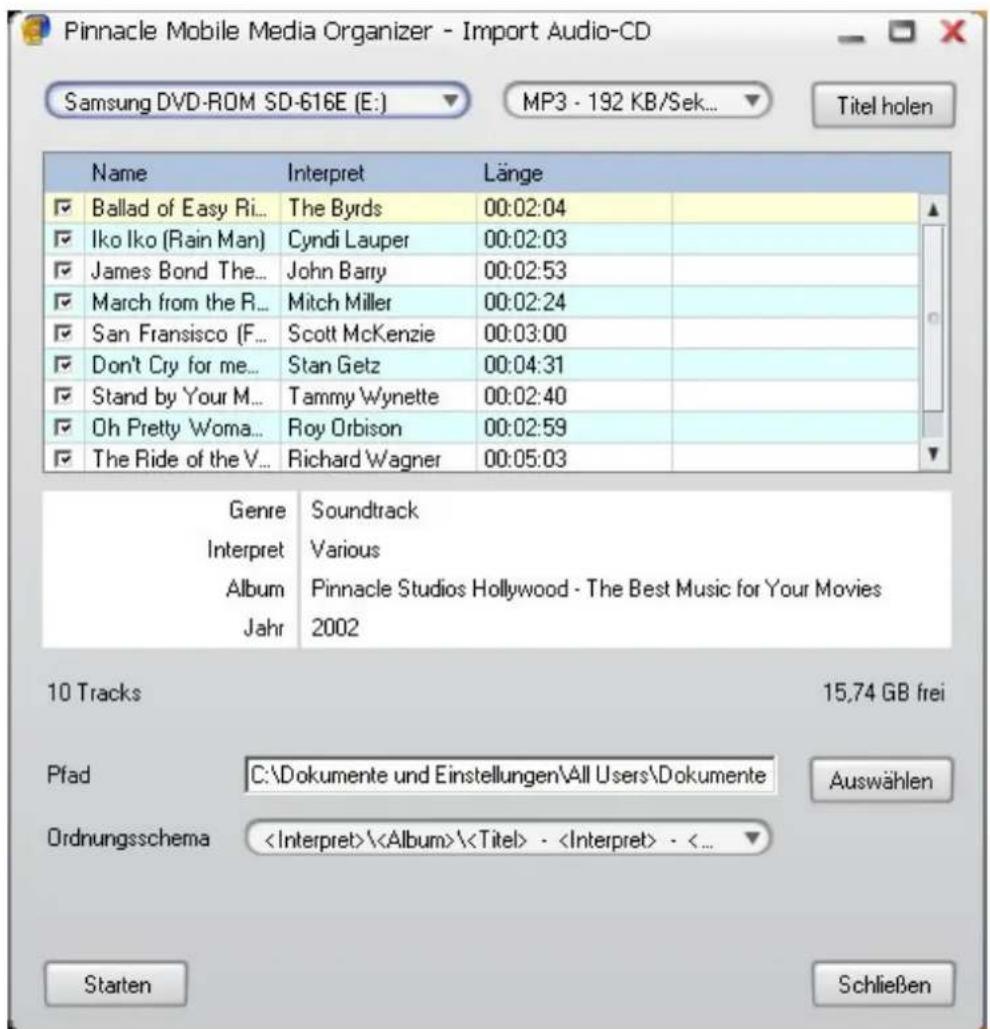 Pinnacle Mobile Media Organizer - Import Audio-CD Samsung DVD-ROM SD-616E (E:) MP3 - 192 KB/Sek... Titel holen Name Interpret Länge Ballad of Easy Ri... The Byrds 00:02:04 Iko Iko (Rain Man) Cyndi Lauper 00:02:03 James Bond The... John Barry 00:02:53 March from the R... Mitch Miller 00:02:24 San Fransisco (F... Scott McKenzie 00:03:00 Don't Cry for me... Stan Getz 00:04:31 Stand by Your M... Tammy Wynette 00:02:40 Oh Pretty Woma... Roy Orbison 00:02:59 The Ride of the V... Richard Wagner 00:05:03 Genre Soundtrack Interpret Various Album Pinnacle Studios Hollywood - The Best Music for Your Movies Jahr 2002 10 Tracks 15,74 GB frei Pfad C:\Dokumente und Einstellungen\All Users\Dokumente Ordnungsschema \\ - - <... Starten Schließen