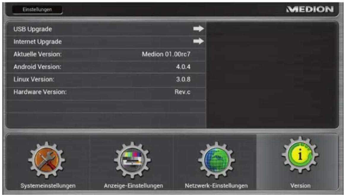Einstellungen USB Upgrade Internet Upgrade Aktuelle Version: Medion 01.00rc7 Android Version: 4.0.4 Linux Version: 3.0.8 Hardware Version: Rev.c Systemeinstellungen Anzeige-Einstellungen Netzwerk-Einstellungen Version