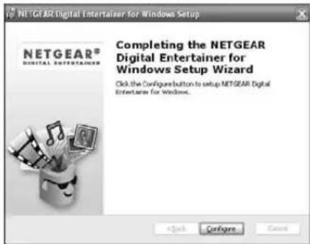 NETGEAR Digital Entertainer for Windows Setup NETGEAR® DIGITAL ENTERTainer Completing the NETGEAR Digital Entertainer for Windows Setup Wizard Click the Configure button to setup NETGEAR Digital Entertainer for Windows... Click Configure Cancel