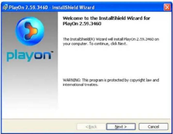 PlayOn 2.59.3460 - InstallShield Wizard Welcome to the InstallShield Wizard for PlayOn 2.59.3460 The InstallShield(R) Wizard will install PlayOn 2.59.3460 on your computer. To continue, click Next. WARNING: This program is protected by copyright law and international treaties. < Back Next > Cancel