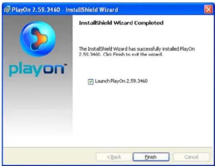 PlayOn 2.59.3460 - InstallShield Wizard InstallShield Wizard Completed The InstallShield Wizard has successfully installed PlayOn 2.59.3460. Click Finish to exit the wizard. ✓ Launch PlayOn 2.59.3460 < Back Finish Cancel