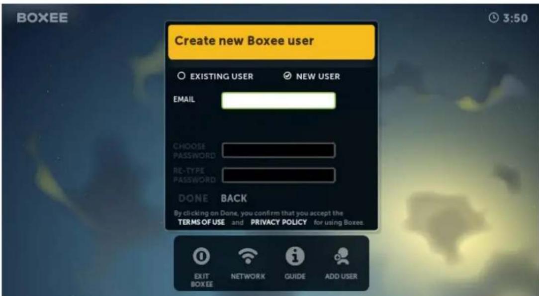 BOXEE Create new Boxee user EXISTING USER NEW USER EMAIL CHOOSE PASSWORD RE-TYPE PASSWORD DONE BACK By clicking on Done, you confirm that you accept the TERMS OF USE and PRIVACY POLICY for using Boxee. EXIT BOXEE NETWORK GUIDE ADD USER