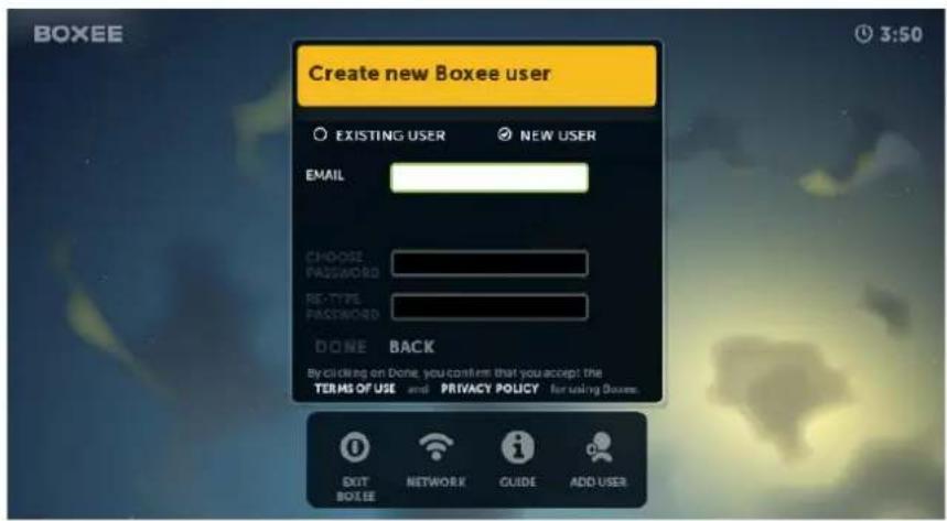BOXEE Create new Boxee user EXISTING USER NEW USER EMAIL CHOOSE PASSWORD RE-TYPE PASSWORD DONE BACK by clicking on Done, you confirm that you accept the TERMS OF USE and PRIVACY POLICY for using Boxes. EXIT BOXEE NETWORK GUIDE ADD USER