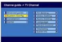 Channel guide -> TV Channel Channel guide > System Config > Installation > Game > TV Settings Video Setting Audio Setting Language Parent Control Time Setting System info >