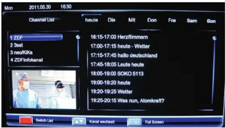 Mon 2011.05.30 16:30 Channel List 1 ZDF 2 3sat 3 neo/KiKa 4 ZDFinfokanal heute Die Mit Don Fre Sam Son 16:15-17:00 Herzflammern 17:00-17:15 heute - Wetter 17:15-17:45 hello deutschland 17:45-18:05 Leute heute 18:05-19:00 SOKO 5113 19:00-19:20 heute 19:20-19:25 Wetter 19:25-20:15 Was nun, Atomkraft? Switch List Kanal wechsel ENTER Full Screen