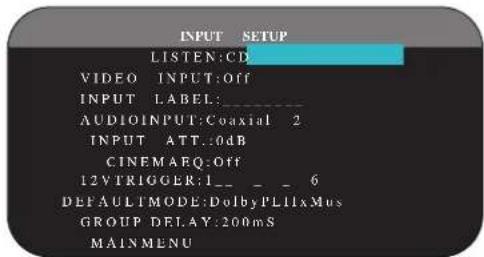 INPUT SETUP LISTEN:CD VIDEO INPUT:Off INPUT LABEL: AUDIOINPUT:Coaxial 2 INPUT ATT..0dB CINEMAEQ:Off 12VTRIGGER:1_ _ _ 6 DEFAULTMODE:DolbyPLI1xMus GROUP DELAY:200mS MAINMENU