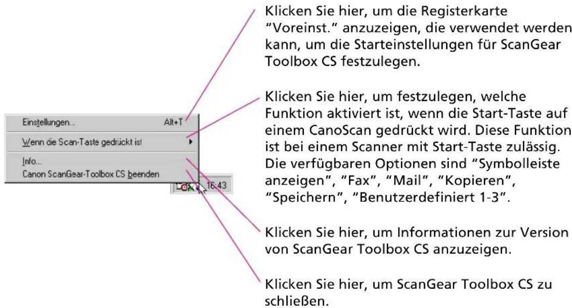 Klicken Sie hier, um die Registerkarte "Voreinst." anzuzeigen, die verwendet werden kann, um die Starteinstellungen für ScanGear Toolbox CS festzulegen. Einstellungen... Alt+T Wenn die Scan-Taste gedrückt ist Info... Canon ScanGear-Toolbox CS beenden 16.43 Klicken Sie hier, um festzulegen, welche Funktion aktiviert ist, wenn die Start-Taste auf einem CanoScan gedrückt wird. Diese Funktion ist bei einem Scanner mit Start-Taste zulässig. Die verfügbaren Optionen sind "Symbolleiste anzeigen", "Fax", "Mail", "Kopieren", "Speichern", "Benutzerdefiniert 1-3". Klicken Sie hier, um Informationen zur Version von ScanGear Toolbox CS anzuzeigen. Klicken Sie hier, um ScanGear Toolbox CS zu schließen.