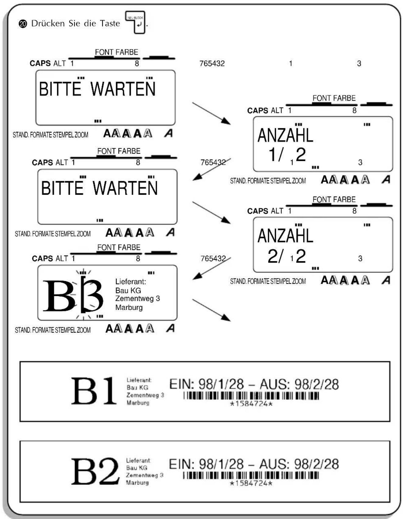 Drücken Sie die Taste CAPS ALT 1 FONT FARBE 8 BITTE WARTEN 765432 1 3 CAPS ALT 1 FONT FARBE 8 ANZAHL 1/ 1 2 3 STAND. FORMATE STEMPEL ZOOM AAAAA A CAPS ALT 1 FONT FARBE 8 BITTE WARTEN 765432 1 3 CAPS ALT 1 FONT FARBE 8 ANZAHL 2/ 1 2 3 STAND. FORMATE STEMPEL ZOOM AAAAA A CAPS ALT 1 FONT FARBE 8 B3 Lieferant: Bau KG Zementweg 3 Marburg 765432 STAND. FORMATE STEMPEL ZOOM AAAAA A B1 Lieferant: Bau KG Zementweg 3 Marburg EIN: 98/1/28 - AUS: 98/2/28 *1584724* B2 Lieferant: Bau KG Zementweg 3 Marburg EIN: 98/1/28 - AUS: 98/2/28 *1584724*