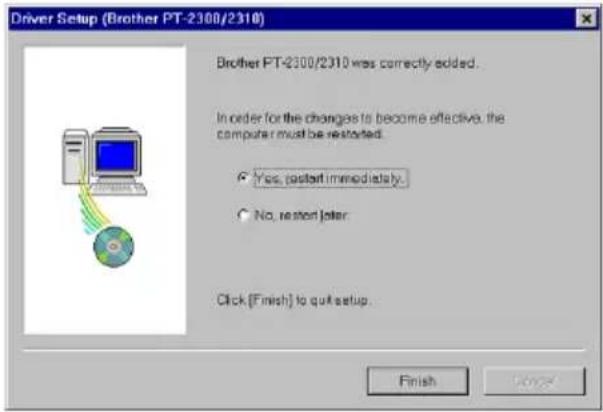 Driver Setup (Brother PT-2300/2310) Brother PT-2300/2310 was correctly added. In order for the changes to become effective, the computer must be restored. Yes, restart immediately. No, restart later. Click (Finish) to quit setup. Finish Cancel
