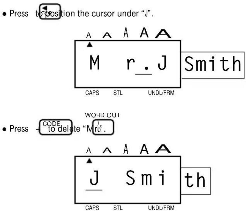 • Press to position the cursor under "J". A A A A M r. J Smith CAPS STL UNDL/FRM • Press + CODE to delete "Mro". WORD OUT A A A A J S m i th CAPS STL UNDL/FRM