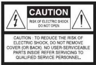 CAUTION RISK OF ELECTRIC SHOCK DO NOT OPEN CAUTION : TO REDUCE THE RISK OF ELECTRIC SHOCK, DO NOT REMOVE COVER (OR BACK). NO USER-SERVICEABLE PARTS INSIDE REFER SERVICING TO QUALIFIED SERVICE PERSONNEL.