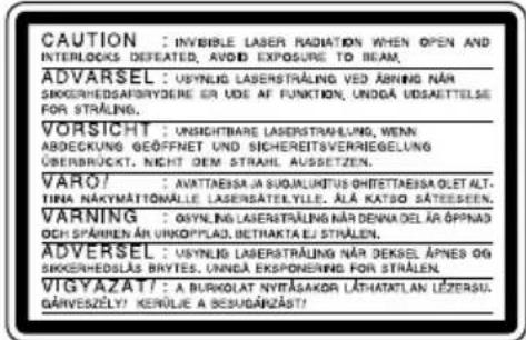 CAUTION : INVERILE LASER RADIATION WHEN OPEN AND INTERLOCKS DEFEATED, AVOID EXPOSURE TO BEAM. ADVERSEL : USYNLIG LASERSTRALING VED ABRING NÄR SKOKERHEDSAFBNYDERE EN UDE AF FUNCTION, UNDÄ UDSAETTELSE FOR STRÅLEN. VORSICHT : UNSICHTBARE LASERSTRALUNG, WENN ABDECKUNG GEÖFFNET UND SICHEREITSVERRIEGELUNG ÜBERBRÜCKT. NICHT OEM STRÅNL. ASUSETZEN. VARO? : AVATTAEBSA JA SUOJALUNTUS CHIFFTAEBSA OLET ALT. TINA NÄKYMÄTTÖMÄLLE LASERSATEELYLLE, ALÄ KATSO SÄTEESEEN. VARNING : OSYNLIG LASERSTRALING NÄR DENNA DEL ÄR ÖPPNAD OCCH SPÄMEN ÄR UNKOPYLAD, BETTRAKTA EL STRÅLEN. ÄDVERSEL : USYNLIG LASERSTRALING NÄR DEKSEL ÄPNEG OG SKOKERHEDSLÄS BRYTES, UNDÄ EKSPONERING FOR STRÅLEN. VIGYAZAT? : A BURKOLAT NYTÄSAKOR LÄTHATATLAN LËZERSU. GÄRVERSZELY? KERÜLIE A SESUGÄNZÄST?