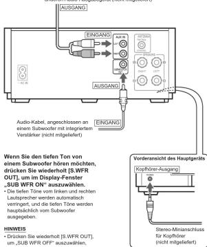 AUSGANG EINGANG AUST SÜBERN AUSGANG Audio-Kabel, angeschlossen an a einem Subwoofer mit integriertem Vestärker (nicht mitgeliefert) EINGANG Wenn Sie den tiefen Ton von a einem Subwoofer hören möchten, drücken Sie wiederholt [S.WFR OUT], um im Display-Fenster „SUB WFR ON“ auszuwählen. • Die tiefen Töne vom tiefen und rechten Laufsprecher werden automatisch verringer, und die tiefen Töne werden hauptlichlich vom Subwoofer ausgegeben. Vorderansicht des Hauptgeris Kophhörer-Ausgang HINWEIS • Drücken Sie wiederholt [S.WFR OUT], um „SUB WFR OFF“ auszuwählen, drammelt werden Stereo-Minianschluss für Kophhörer (nicht mitgeliefert)