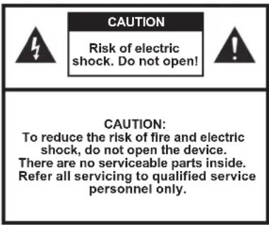 CAUTION Risk of electric shock. Do not open! CAUTION: To reduce the risk of fire and electric shock, do not open the device. There are no serviceable parts inside. Refer all servicing to qualified service personnel only.