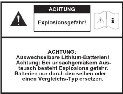 ACHTUNG Explosionsgefahr! ACHTUNG: Auswechselbare Lithium-Batterien! Achtung: Bei unsachgemäßem Aus- tausch besteht Explosions gefahr. Batterien nur durch den selben oder einen Vergleichs-Typ ersetzen.