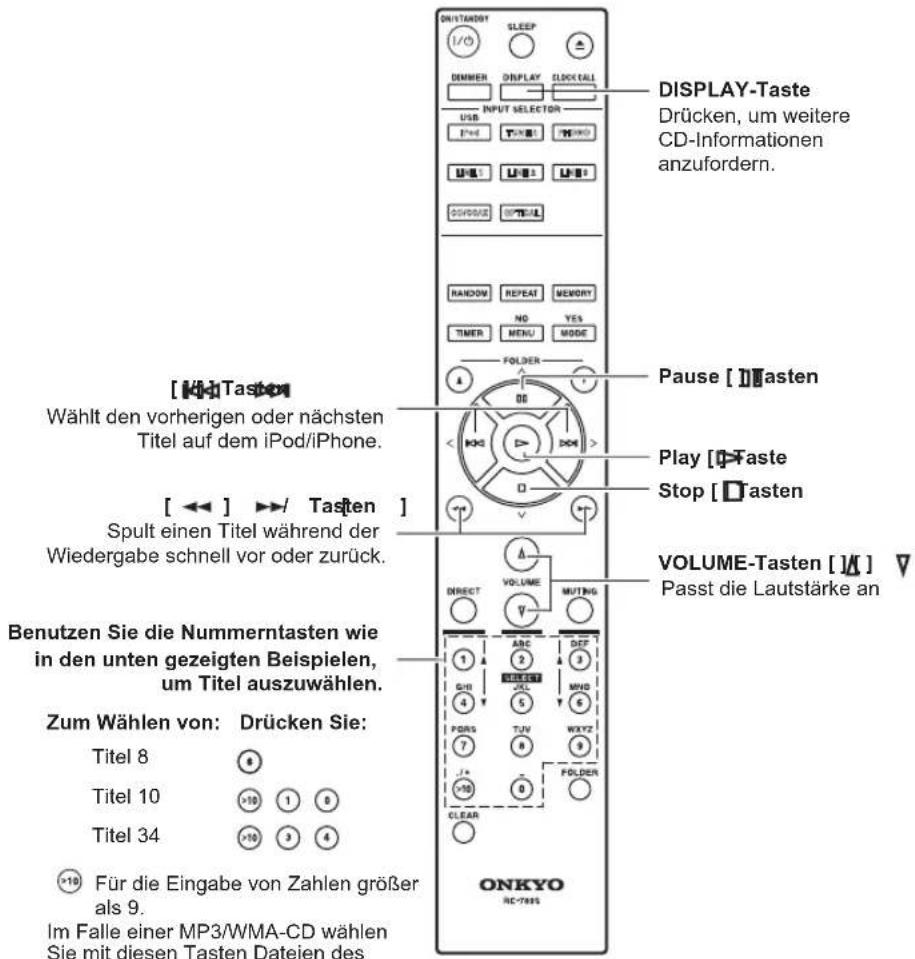 DISPLAY-Taste Drücken, um weitere CD-Informationen anzufordern. [<<]Tasten Wählt den vorherigen oder nächsten Titel auf dem iPod/iPhone. [<<] ▶▶/ Tassten ] Spult einen Titel während der Wiedergabe schnell vor oder zurück. Benutzen Sie die Nummerntasten wie in den unten gezeigten Beispielen, um Titel auszuwählen. Zum Wählen von: Drücken Sie: Titel 8 Titel 10 Titel 34 >10 Für die Eingabe von Zahlen größer als 9. Im Falle einer MP3/WMA-CD wählen Sie mit diesen Tasten Dateien des ONKYO ONKYO RANOW REPEAT MEMORY NO YES TIMER MENU MODE FOLDER Pause []Tasten Play []Taste Stop []Tasten VOLUME-Tasten []A] Passt die Lautstärke an