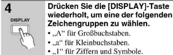 4 DISPLAY Drücken Sie die [DISPLAY]-Taste wiederholt, um eine der folgenden Zeichengruppen zu wählen. • „A“ für Großbuchstaben. • „a“ für Kleinbuchstaben. • „1“ für Ziffern und Symbole.
