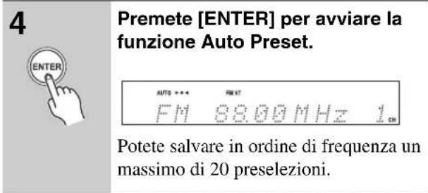 Premete [ENTER] per avviare la funzione Auto Preset. AUTO *** FM IT FM 88.00MHz 1 CH Potete salvare in ordine di frequenza un massimo di 20 preselezioni.