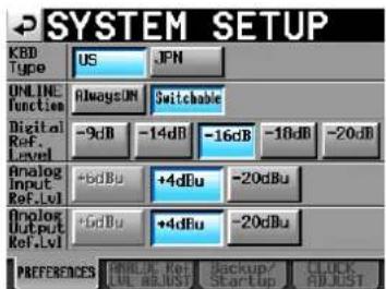 SYSTEM SETUP KBD Type US JPN ONLINE Function AlwaysUN Switchable Digital Ref. Level -9dB -14dB -16dB -18dB -20dB Analog Input Ref.LVI +6dBu +4dBu -20dBu Analog Output Ref.LVI +6dBu +4dBu -20dBu PREFERENCES WHOLE Ref. (LU - 80, RUST) Backup/ Startup CLOCK ADJUST