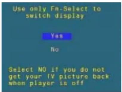 Use only Fn-Select to switch display Yes No Select NO if you do not get your TV picture back when player is off
