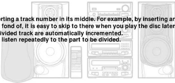 starting a track number in its middle. For example, by inserting an fond of, it is easy to skip to there when you play the disc later. vided track are automatically incremented. listen repeatedly to the part to be divided.