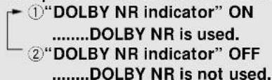 ①“DOLBY NR indicator” ON ............DOLBY NR is used. ②“DOLBY NR indicator” OFF ............DOLBY NR is not used.