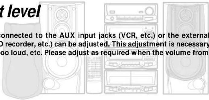 t level connected to the AUX input jacks (VCR, etc.) or the external DO recorder, etc.) can be adjusted. This adjustment is necessary too loud, etc. Please adjust as required when the volume from