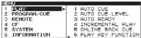 MENU 1 PLAY 2 PROGRAM/CUE 3 REMOTE 4 CF 5 SYSTEM 6 INFORMATION 1 AUTO CUE 2 AUTO CUE LEVEL 3 AUTO READY 4 INCREMENTAL PLAY 5 ONLINE BACK CUE 6 PLAY KEY FUNCTION