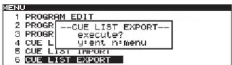 1 PROGRAM EDIT 2 PROGR --CUE LIST EXPORT-- 3 PROGR execute? 4 CUE L y:ent n:menu 5 CUE LIST IMPORT 6 CUE LIST EXPORT