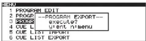1 PROGRAM EDIT 2 PROGR --PROGRAM EXPORT-- 3 PROGR execute? 4 CUE L y:ent n:menu 5 CUE LIST IMPORT 6 CUE LIST EXPORT