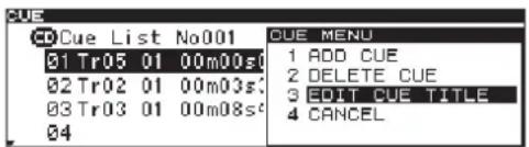 CUE List No001 CT/Cue List 01 Tr05 01 00m00s0 02 Tr02 01 00m03s: 03 Tr03 01 00m08s: 04 CUE MENU 1 ADD CUE 2 DELETE CUE 3 EDIT CUE TITLE 4 CANCEL