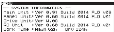 -- SYSTEM INFORMATION -- Main Unit : Ver 0.91 Build 0014 PLD v09 Panel Unit: Ver 0.60 Build 0014 PLD v01 Drive Unit: Ver W.0C RC Unit : Ver 0.60 Build 0014 PLD v01 Work Time : Main 62h Dry 224h