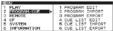 MENU 1 PLAY 2 PROGRAM/CUE 3 REMOTE 4 CF 5 SYSTEM 6 INFORMATION 1 PROGRAM EDIT 2 PROGRAM IMPORT 3 PROGRAM EXPORT 4 CUE LIST EDIT 5 CUE LIST IMPORT 6 CUE LIST EXPORT