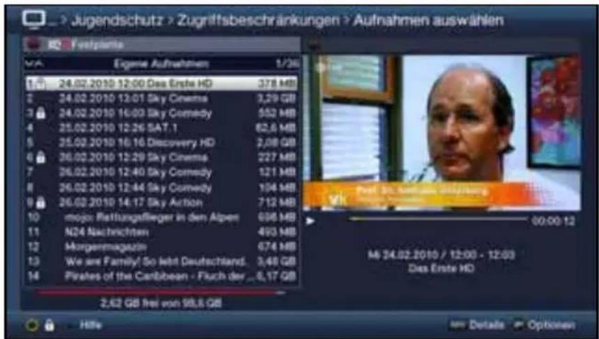 Jugendschutz > Zugriffsbeschränkungen > Aufnahmen auswählen Eigene Aufnahmen 1/36 24.02.2010 12:00 Des Erste HD 378 MB 24.02.2010 12:01 Sky Cinema 3,29 GB 24.02.2010 16:03 Sky Comedy 552 MB 25.02.2010 12:26 SAT.1 62,6 MB 25.02.2010 16:16 Discovery HD 2,08 GB 26.02.2010 12:29 Sky Cinema 227 MB 26.02.2010 12:40 Sky Comedy 121 MB 26.02.2010 12:44 Sky Comedy 104 MB 26.02.2010 14:17 Sky Action 712 MB mojo: Reftungsfleger in den Alpen 636 MB N24 Nachrichten 493 MB Morgenmagazin 674 MB We are Family! So lebt Deutschland. 3,48 GB Pirates of the Caribbean - Fuch der ...6,17 GB 2,62 GB frei von SRL GB Hille Details Options