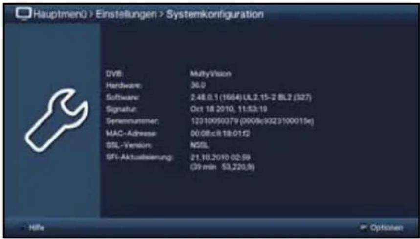 Hauptmenü > Einstellungen > Systemkonfiguration DVB: MultiVision Hardware: 36.0 Software: 2.48.0.1 (1664) UL2.15-2 BL2 (327) Signalur: Oct 18 2010, 11:53:19 Serialnummer: 12310050079 (0008)(502)(100015e) MAC-Adresser: 00:08:c.R 18:01:12 SSL-Version: NSSL SFI-Aktualsierung: 21.10.2010 02:59 (39 min 53,220,9) Hillie Options