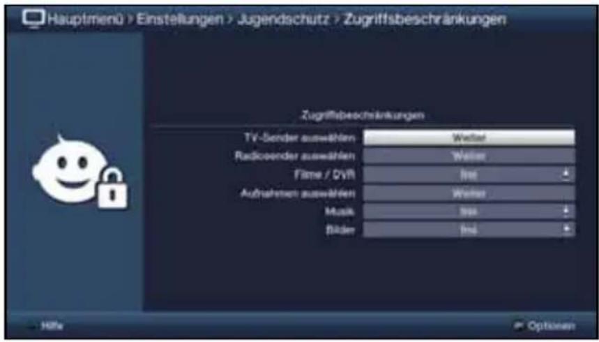 Hauptmenü > Einstellungen > Jugendschutz > Zugriffsbeschränkungen Zugriffsbeschränkungen TV-Sender auswählen Radioender auswählen Flame / DVR Aufnahmen auswählen Music Bilder Welter Welter Welter Welter Welter Welter Welter Welter Welter Welter Welter Welter Welter Welter Welter Welter Welter Welter Welter Welter Welter Welter Welter Welter Welter Welter Welter Welter Welter Welter Welter Welter Welter Welter