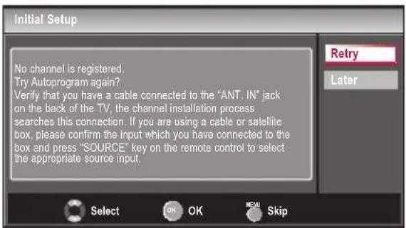 Initial Setup No channel is registered. Try Autoprogram again? Verify that you have a cable connected to the "ANT. IN" jack on the back of the TV, the channel installation process searches this connection. If you are using a cable or satellite box, please confirm the input which you have connected t…