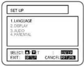 SET UP 1. LANGUAGE 2. DISPLAY 3. AUDIO 4. PARENTAL SELECT: ▼ SET : ENTER EXIT: SETUP CANCEL RETURN