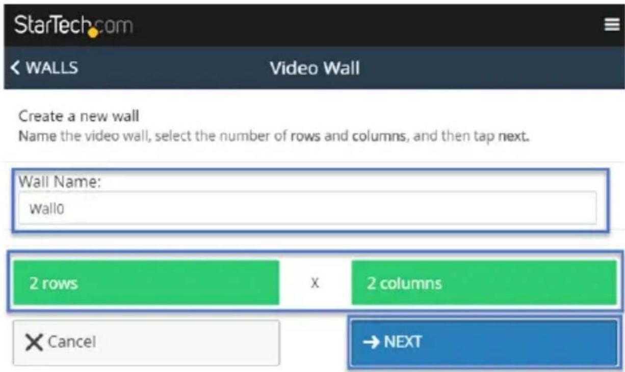 StarTech.com WALLS Video Wall Create a new wall Name the video wall, select the number of rows and columns, and then tap next. Wall Name: Wallo 2 rows X 2 columns Cancel → NEXT