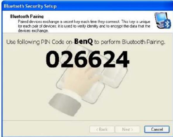 Bluetooth Security Setup Bluetooth Pairing Paired devices exchange a secret key each fine they connect. This key is unique for each pair of devices, it is used to verify identity and to encrypt the data that the devices exchange. Use following PIN Code on BenQ to perform Bluetooth Pairing. 026624 < Back Next > Cancel